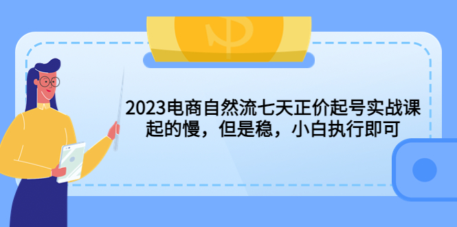 （5956期）2023电商自然流七天正价起号实战课：起的慢，但是稳，小白执行即可！-恒创联盟资源网