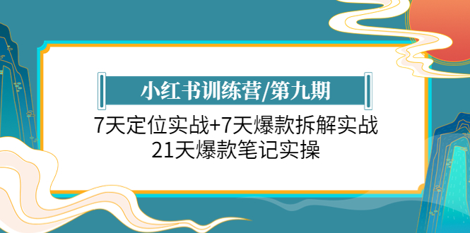 (6016期)小红书训练营/第九期:7天定位实战+7天爆款拆解实战,21天爆款笔记实操-恒创联盟资源网