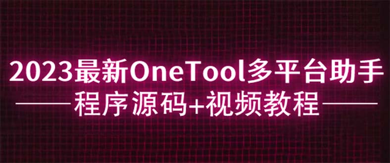 (6034期)2023最新OneTool多平台助手程序源码+视频教程-恒创联盟资源网