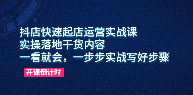 （6057期）抖店快速起店运营实战课，实操落地干货内容，一看就会，一步步实战写好步骤-恒创联盟资源网