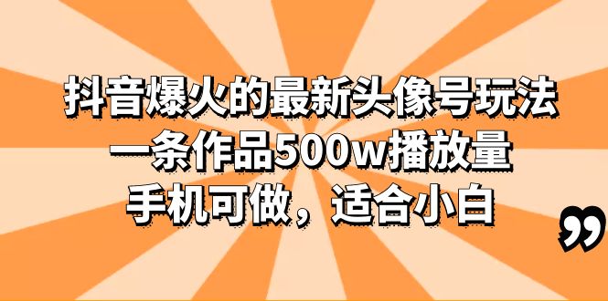（6064期）抖音爆火的最新头像号玩法，一条作品500w播放量，手机可做，适合小白-恒创联盟资源网