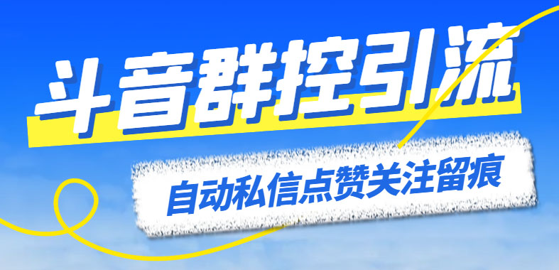 （6095期）最新斗音协议群控全自动引流脚本 自动私信点赞关注留痕等【永久脚本+教程】-恒创联盟资源网