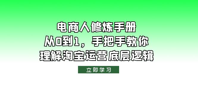 （6111期）电商人修炼·手册，从0到1，手把手教你理解淘宝运营底层逻辑-恒创联盟资源网