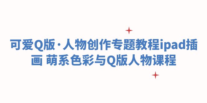 (6129期)可爱Q版·人物创作专题教程ipad插画 萌系色彩与Q版人物课程-恒创联盟资源网