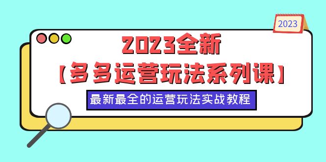(6139期)2023全新【多多运营玩法系列课】,最新最全的运营玩法,50节实战教程-恒创联盟资源网