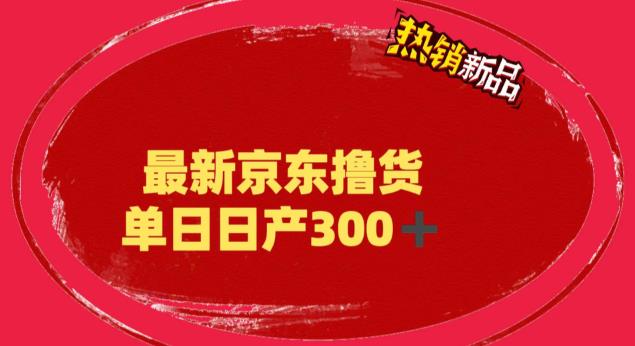 （6142期）外面最高收费到3980 京东撸货项目 号称日产300+的项目（详细揭秘教程）-恒创联盟资源网