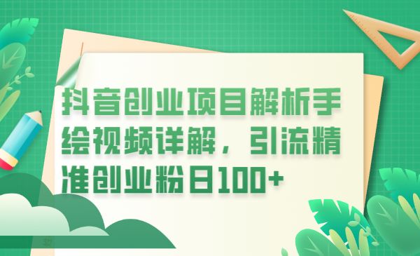 （6144期）抖音创业项目解析手绘视频详解，引流精准创业粉日100+-恒创联盟资源网