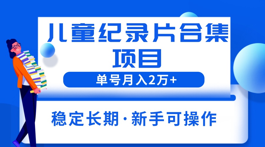 （6155期）2023儿童纪录片合集项目，单个账号轻松月入2w+-恒创联盟资源网