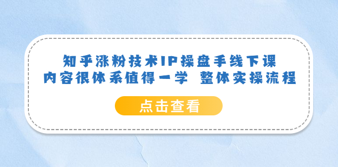 （6160期）知乎涨粉技术IP操盘手线下课，内容很体系值得一学  整体实操流程！-恒创联盟资源网