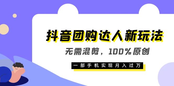 （6161期）抖音团购达人新玩法，无需混剪，100%原创，一部手机实现月入过万-恒创联盟资源网