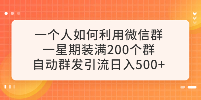 （6215期）一个人如何利用微信群自动群发引流，一星期装满200个群，日入500+-恒创联盟资源网