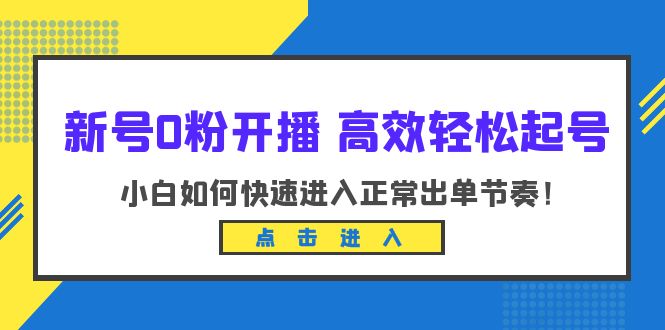 （6250期）新号0粉开播-高效轻松起号：小白如何快速进入正常出单节奏（10节课）-恒创联盟资源网