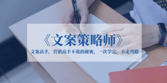 (6252期)《文案策略师》文案高手,营销高手不说的秘密,一次学完,不走弯路-恒创联盟资源网