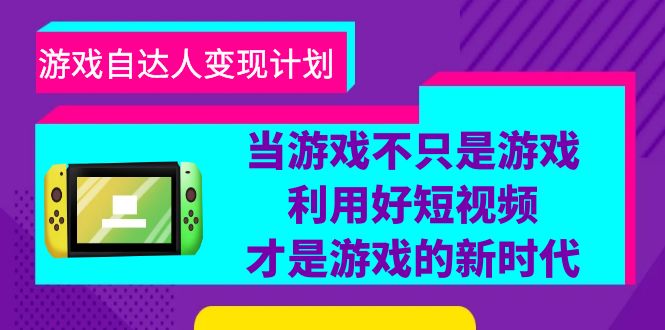 (6270期)游戏·自达人变现计划,当游戏不只是游戏,利用好短视频才是游戏的新时代-恒创联盟资源网