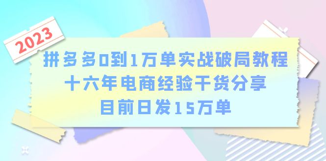 （6269期）拼多多0到1万单实战破局教程，十六年电商经验干货分享，目前日发15万单-恒创联盟资源网