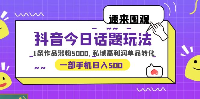 （6281期）抖音今日话题玩法，1条作品涨粉5000，私域高利润单品转化 一部手机日入500-恒创联盟资源网