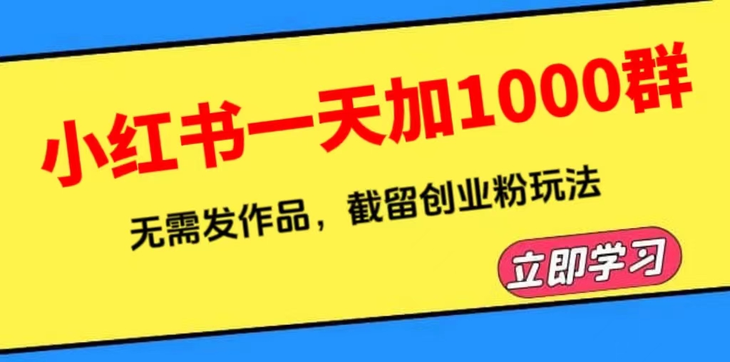 (6306期)小红书一天加1000群,无需发作品,截留创业粉玩法 (附软件)-恒创联盟资源网