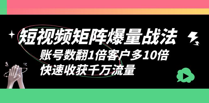 (6323期)短视频-矩阵爆量战法,账号数翻1倍客户多10倍,快速收获千万流量-恒创联盟资源网