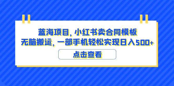 （6335期）蓝海项目 小红书卖合同模板 无脑搬运 一部手机日入500+（教程+4000份模板）-恒创联盟资源网