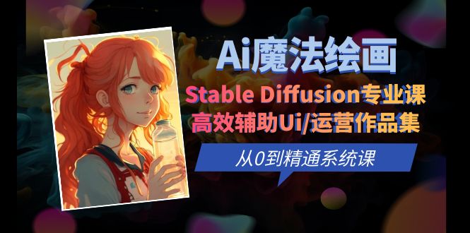 （6339期）Ai魔法绘画 Stable Diffusion专业课 高效辅助Ui/运营作品集 0到精通系统课-恒创联盟资源网