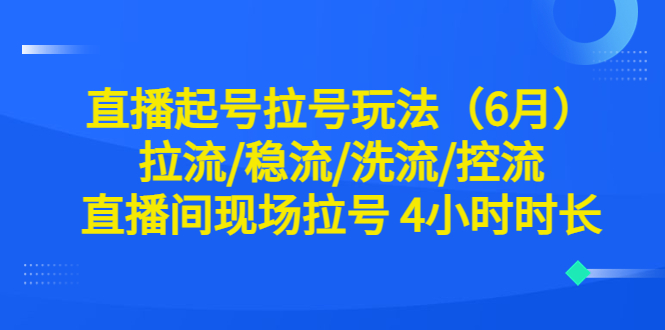 (6362期)直播起号拉号玩法(6月)拉流/稳流/洗流/控流 直播间现场拉号 4小时时长-恒创联盟资源网