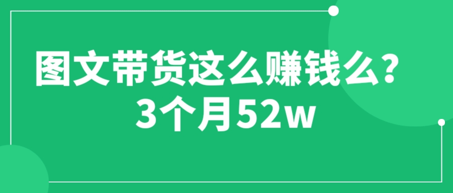 (6372期)图文带货这么赚钱么? 3个月52W 图文带货运营加强课-恒创联盟资源网