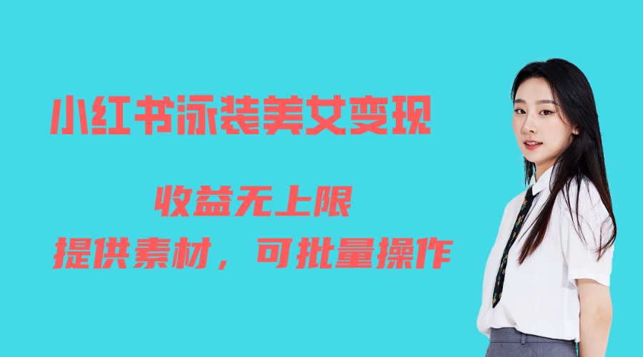 (6387期)小红书泳装美女变现,免费提供素材,收益无上限可矩阵(教程+素材)-恒创联盟资源网