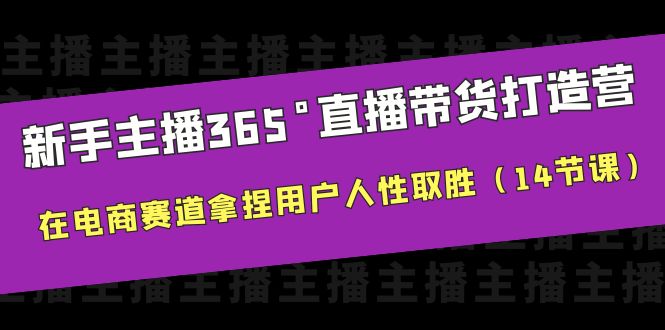 （6389期）新手主播365°直播带货·打造营，在电商赛道拿捏用户人性取胜（14节课）-恒创联盟资源网