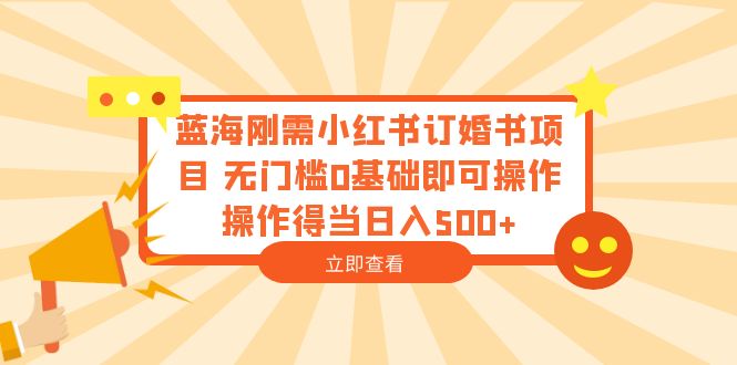 （6396期）蓝海刚需小红书订婚书项目 无门槛0基础即可操作 操作得当日入500+-恒创联盟资源网