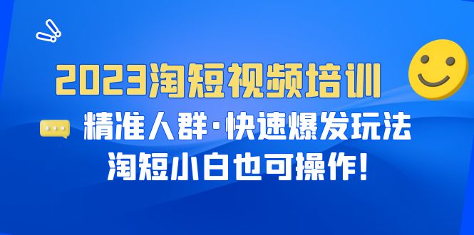 （6400期）2023淘短视频培训：精准人群·快速爆发玩法，淘短小白也可操作！-恒创联盟资源网