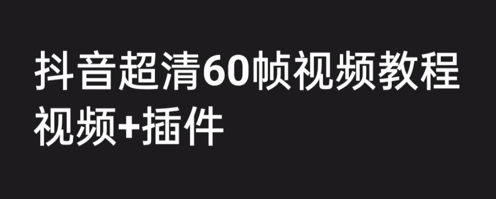 （6412期）外面收费2300的抖音高清60帧视频教程，学会如何制作视频（教程+插件）-恒创联盟资源网