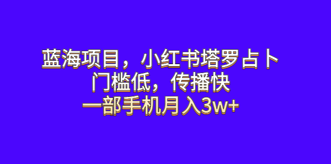 （6427期）蓝海项目，小红书塔罗占卜，门槛低，传播快，一部手机月入3w+-恒创联盟资源网