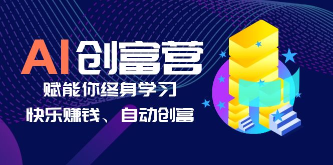 （6432期）AI学习创富营-AI时代，赋能你终身学习、快乐赚钱、自动创富-恒创联盟资源网