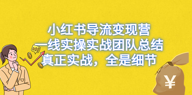 （6441期）小红书导流变现营，一线实操实战团队总结，真正实战，全是细节-恒创联盟资源网