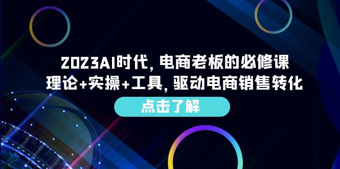 （6443期）2023AI·时代，电商老板的必修课，理论+实操+工具，驱动电商销售转化-恒创联盟资源网