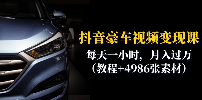 （6482期）抖音豪车视频变现分享课：每天一小时，月入过万（教程+4986张素材）-恒创联盟资源网