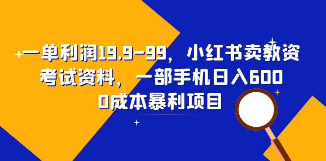 （6495期）一单利润19.9-99，小红书卖教资考试资料，一部手机日入600（教程+资料）-恒创联盟资源网