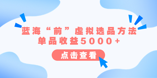 （6500期）某公众号付费文章《蓝海“前”虚拟选品方法：单品收益5000+》-恒创联盟资源网