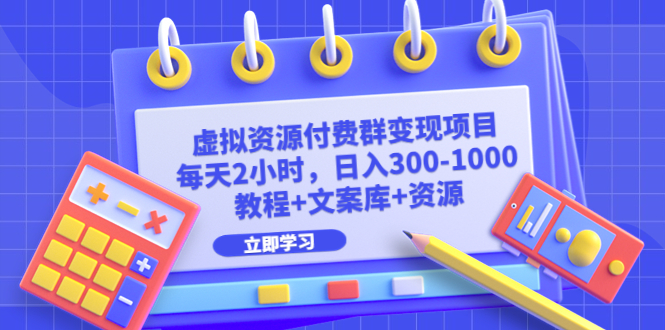 （6530期）虚拟资源付费群变现项目：每天2小时，日入300-1000+（教程+文案库+资源）-恒创联盟资源网