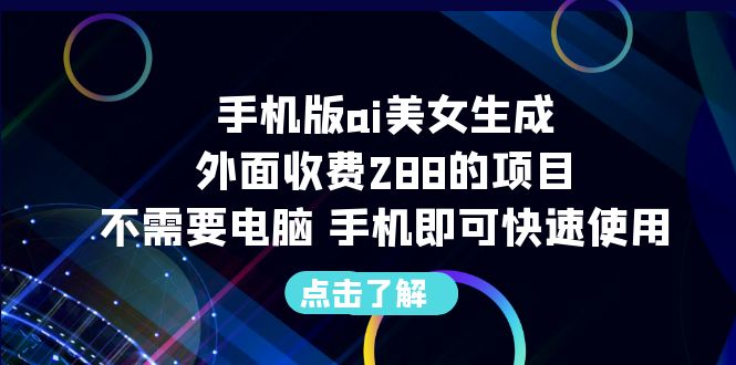 （6537期）手机版ai美女生成-外面收费288的项目，不需要电脑，手机即可快速使用-恒创联盟资源网
