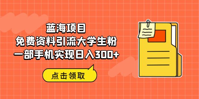 （6546期）蓝海项目，免费资料引流大学生粉一部手机实现日入300+-恒创联盟资源网