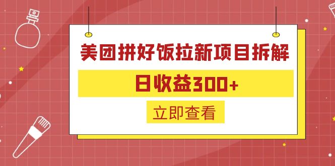 （6549期）外面收费260的美团拼好饭拉新项目拆解：日收益300+-恒创联盟资源网