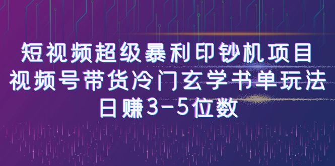 （6558期）短视频超级暴利印钞机项目：视频号带货冷门玄学书单玩法，日赚3-5位数-恒创联盟资源网