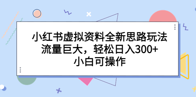 （6585期）小红书虚拟资料全新思路玩法，流量巨大，轻松日入300+，小白可操作-恒创联盟资源网