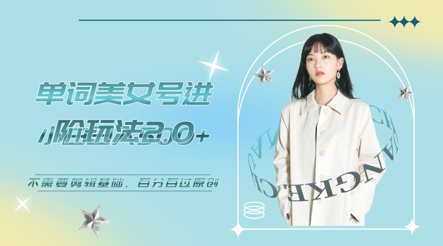 （6611期）美女单词号进阶玩法2.0，小白日收益500+，不需要剪辑基础，百分百过原创-恒创联盟资源网