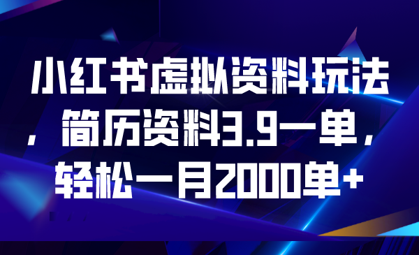 （6687期）小红书虚拟资料玩法，简历资料3.9一单，轻松一月2000单+-恒创联盟资源网