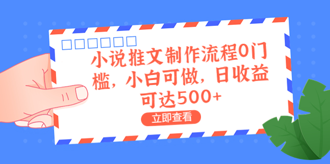 (6700期)外面收费980的小说推文制作流程0门槛,小白可做,日收益可达500+-恒创联盟资源网