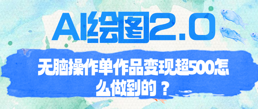 （6726期）AI绘图2.0无脑操作单作品变现超500怎么做到的？-恒创联盟资源网