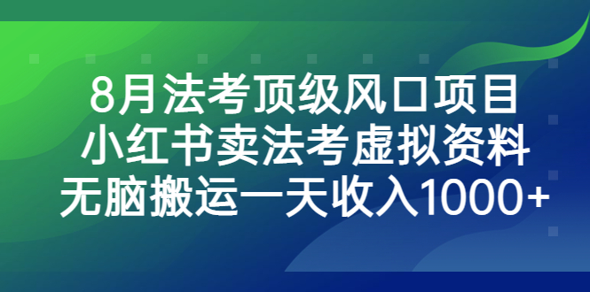 （6735期）8月法考顶级风口项目，小红书卖法考虚拟资料，无脑搬运一天收入1000+。-恒创联盟资源网