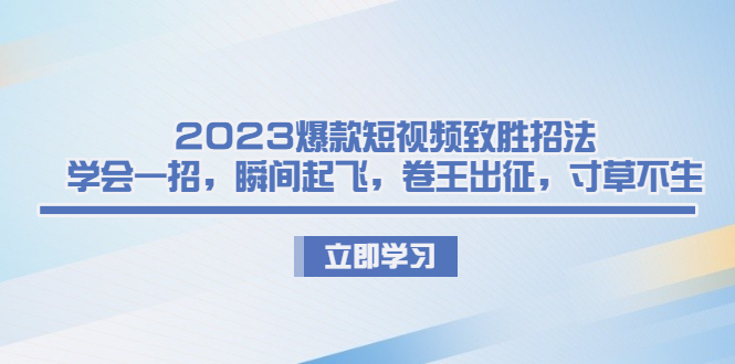 （6738期）2023爆款短视频致胜招法，学会一招，瞬间起飞，卷王出征，寸草不生-恒创联盟资源网